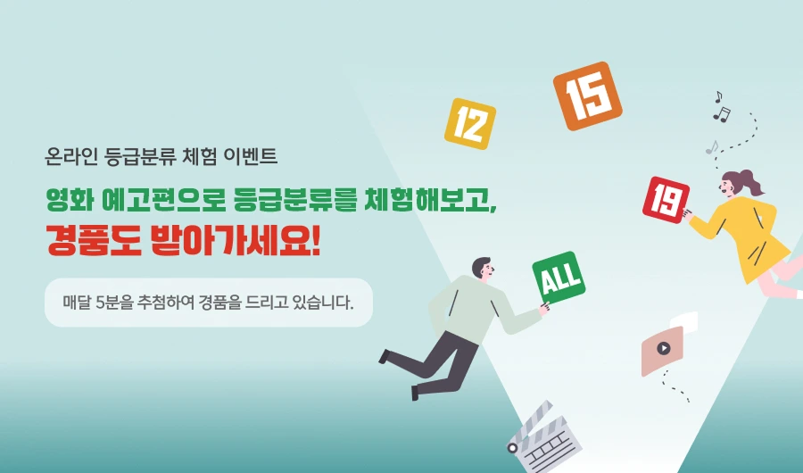 온라인 등급분류 체험 이벤트 영화 예고편으로 등급분류를 체험해보고, 경품도 받아가세요! 매달 5분을 추첨하여 경품을 드리고 있습니다.