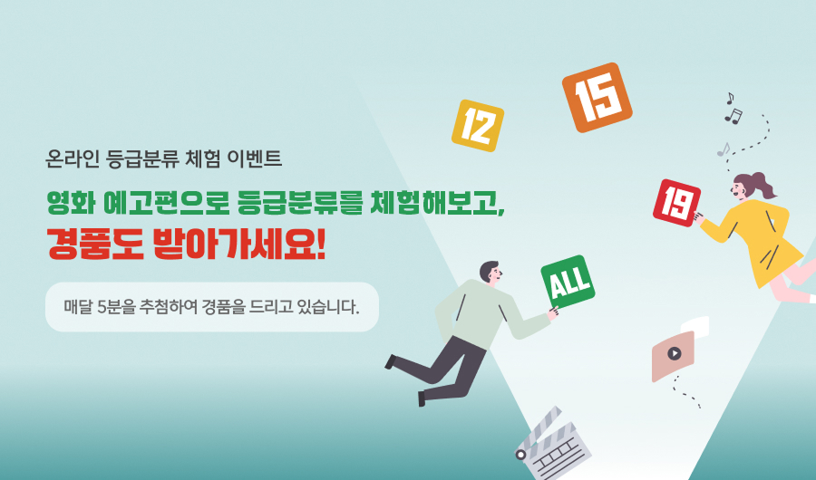 온라인 등급분류 체험 이벤트 영화 예고편으로 등급분류를 체험해보고, 경품도 받아가세요! 매달 5분을 추첨하여 경품을 드리고 있습니다.